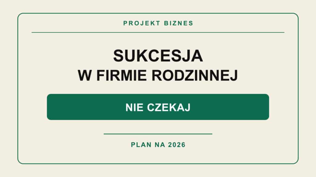 Sukcesja w firmie rodzinnej w 2026 roku – dlaczego warto zacząć wcześniej